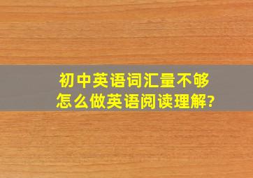 初中英语词汇量不够怎么做英语阅读理解?