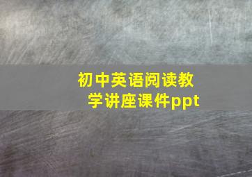 初中英语阅读教学讲座课件ppt