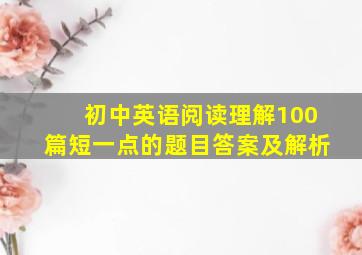 初中英语阅读理解100篇短一点的题目答案及解析