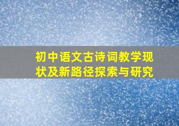 初中语文古诗词教学现状及新路径探索与研究