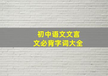 初中语文文言文必背字词大全