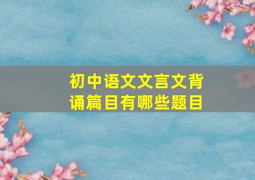 初中语文文言文背诵篇目有哪些题目