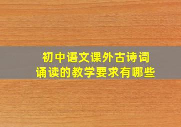 初中语文课外古诗词诵读的教学要求有哪些