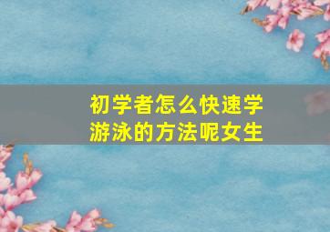 初学者怎么快速学游泳的方法呢女生