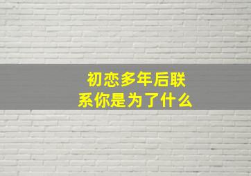 初恋多年后联系你是为了什么