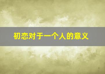 初恋对于一个人的意义