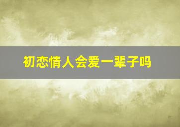 初恋情人会爱一辈子吗