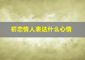 初恋情人表达什么心情