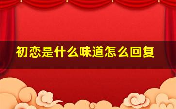 初恋是什么味道怎么回复