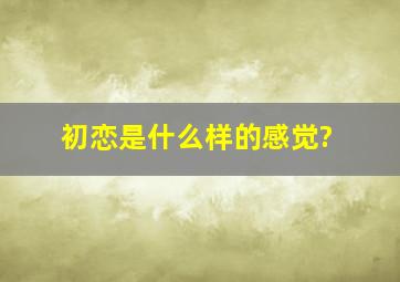 初恋是什么样的感觉?