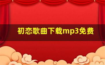 初恋歌曲下载mp3免费