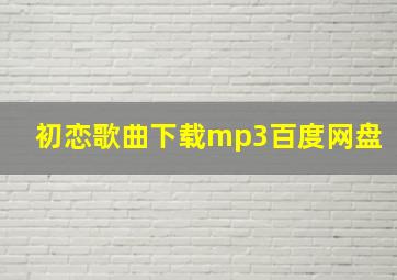 初恋歌曲下载mp3百度网盘