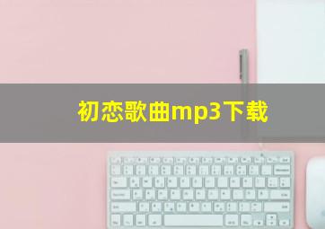 初恋歌曲mp3下载