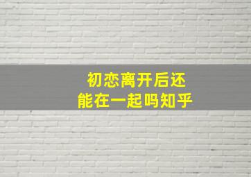 初恋离开后还能在一起吗知乎