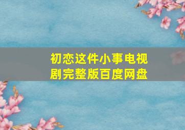 初恋这件小事电视剧完整版百度网盘