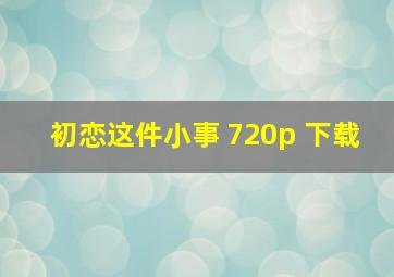 初恋这件小事 720p 下载