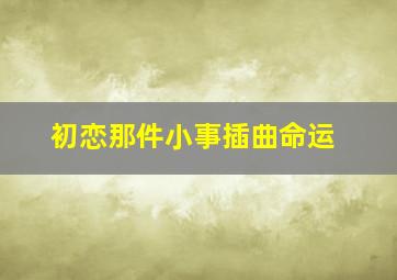 初恋那件小事插曲命运