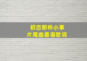 初恋那件小事片尾曲泰语歌词