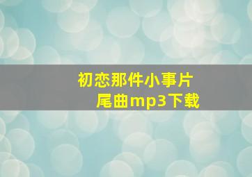 初恋那件小事片尾曲mp3下载