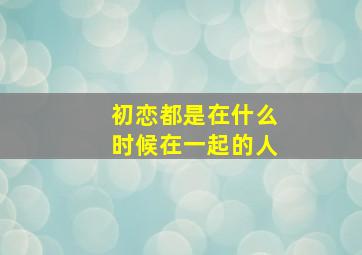 初恋都是在什么时候在一起的人