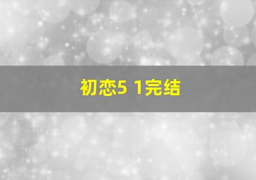 初恋5+1完结