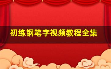 初练钢笔字视频教程全集