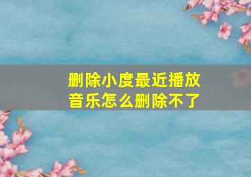 删除小度最近播放音乐怎么删除不了