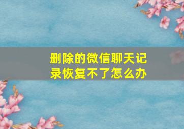 删除的微信聊天记录恢复不了怎么办