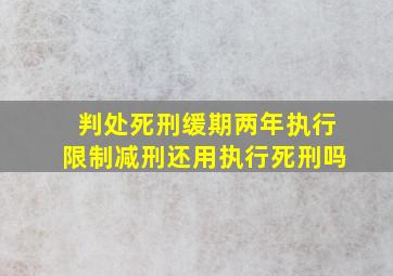 判处死刑缓期两年执行限制减刑还用执行死刑吗