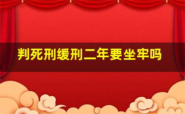 判死刑缓刑二年要坐牢吗