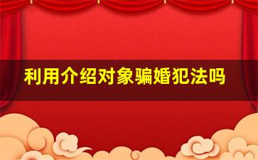 利用介绍对象骗婚犯法吗