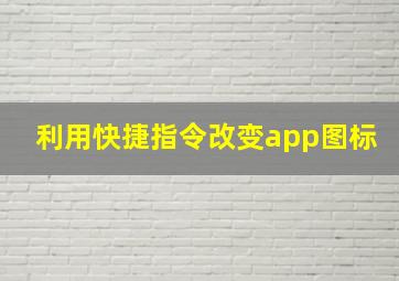 利用快捷指令改变app图标