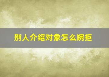 别人介绍对象怎么婉拒