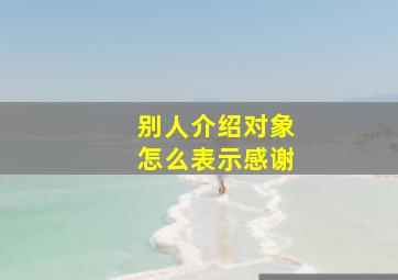 别人介绍对象怎么表示感谢