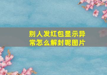 别人发红包显示异常怎么解封呢图片