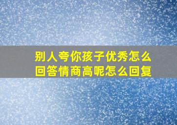 别人夸你孩子优秀怎么回答情商高呢怎么回复