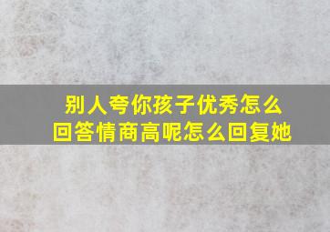 别人夸你孩子优秀怎么回答情商高呢怎么回复她