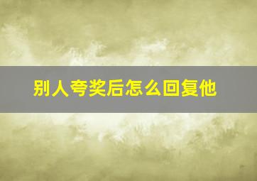 别人夸奖后怎么回复他