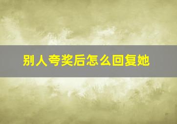 别人夸奖后怎么回复她