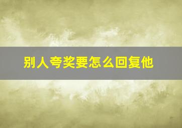 别人夸奖要怎么回复他