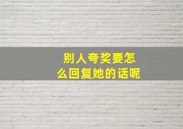 别人夸奖要怎么回复她的话呢