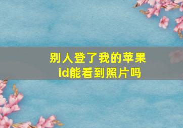 别人登了我的苹果id能看到照片吗