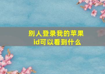 别人登录我的苹果id可以看到什么