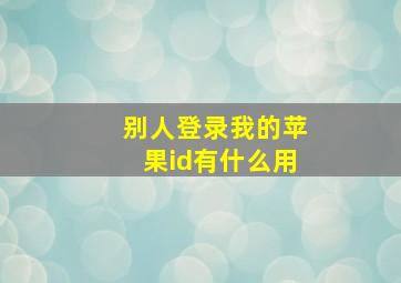 别人登录我的苹果id有什么用