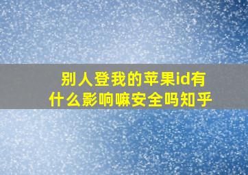 别人登我的苹果id有什么影响嘛安全吗知乎