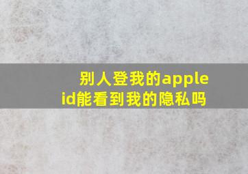 别人登我的apple id能看到我的隐私吗