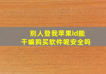 别人登我苹果id能干嘛购买软件呢安全吗