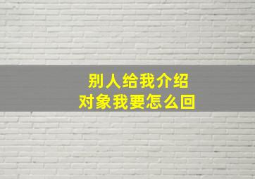 别人给我介绍对象我要怎么回