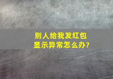 别人给我发红包显示异常怎么办?