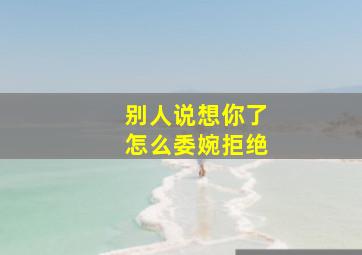 别人说想你了怎么委婉拒绝